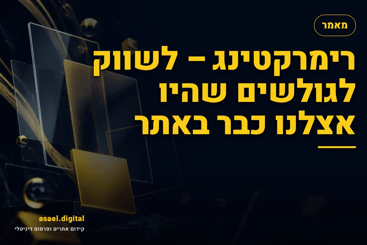 רימרקטינג – לשווק לגולשים שהיו אצלנו כבר באתר